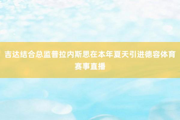 吉达结合总监普拉内斯思在本年夏天引进德容体育赛事直播