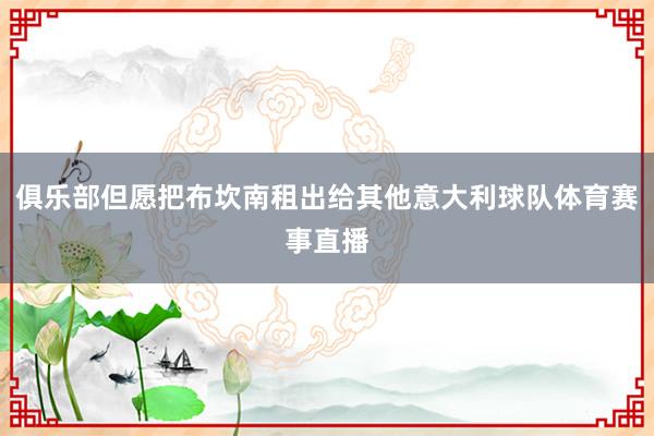俱乐部但愿把布坎南租出给其他意大利球队体育赛事直播