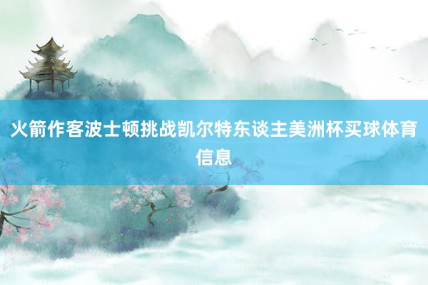火箭作客波士顿挑战凯尔特东谈主美洲杯买球体育信息