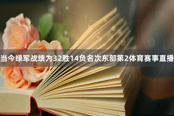 当今绿军战绩为32胜14负名次东部第2体育赛事直播