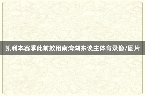 凯利本赛季此前效用南湾湖东谈主体育录像/图片