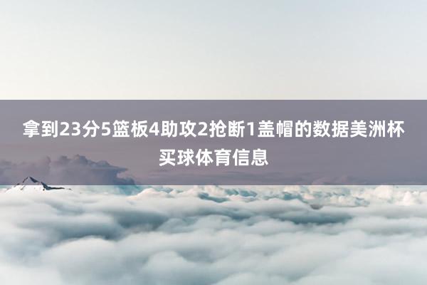 拿到23分5篮板4助攻2抢断1盖帽的数据美洲杯买球体育信息