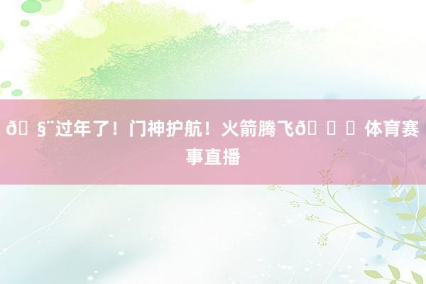 🧨过年了！门神护航！火箭腾飞🚀体育赛事直播