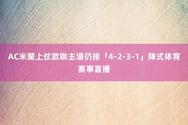 AC米蘭上仗歐聯主場仍排「4-2-3-1」陣式体育赛事直播