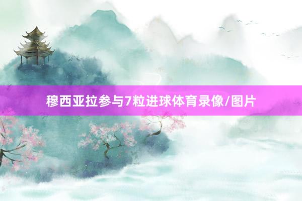 穆西亚拉参与7粒进球体育录像/图片