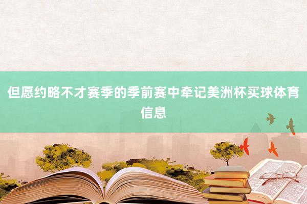 但愿约略不才赛季的季前赛中牵记美洲杯买球体育信息