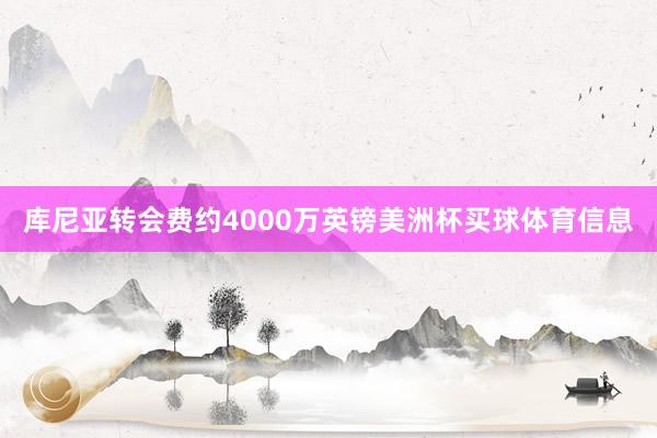库尼亚转会费约4000万英镑美洲杯买球体育信息