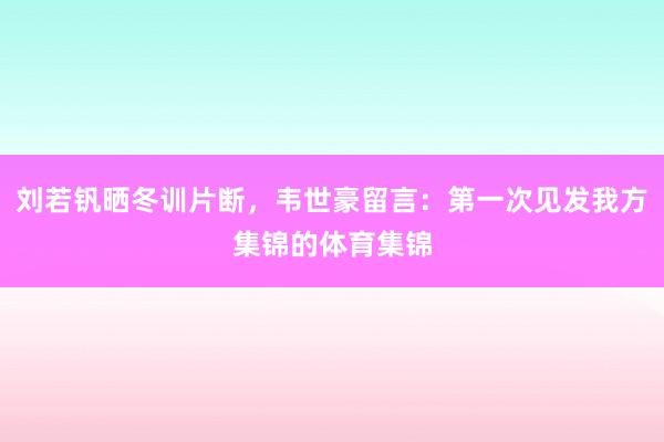 刘若钒晒冬训片断，韦世豪留言：第一次见发我方集锦的体育集锦