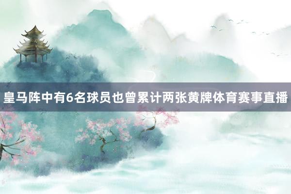 皇马阵中有6名球员也曾累计两张黄牌体育赛事直播