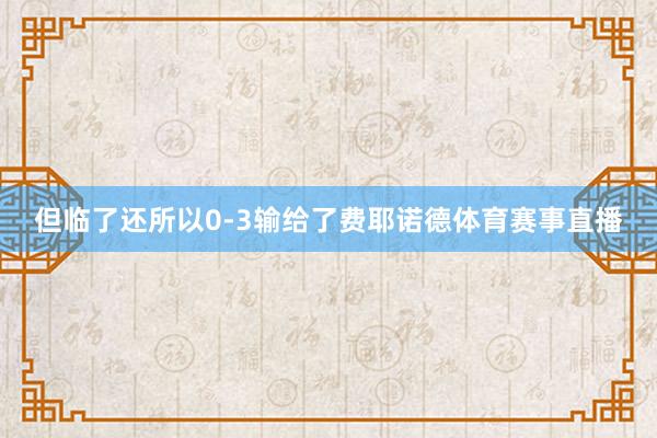 但临了还所以0-3输给了费耶诺德体育赛事直播