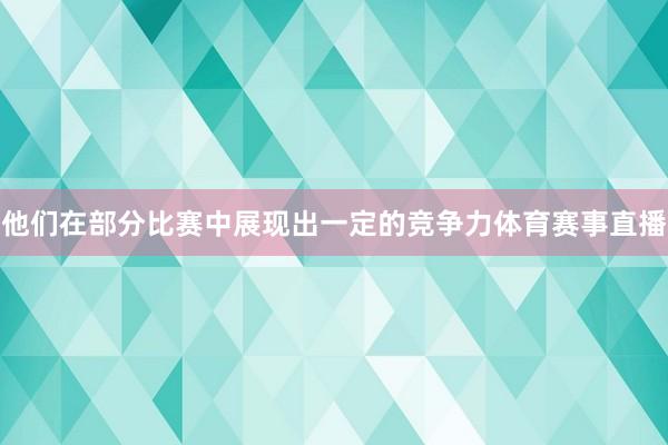 他们在部分比赛中展现出一定的竞争力体育赛事直播
