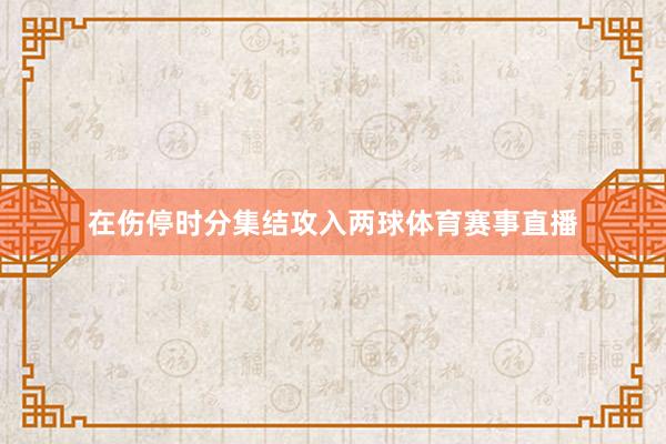 在伤停时分集结攻入两球体育赛事直播