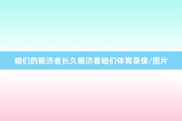 咱们的赈济者长久赈济着咱们体育录像/图片