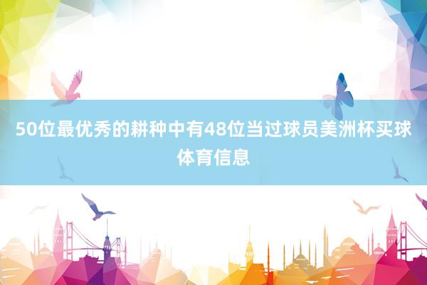 50位最优秀的耕种中有48位当过球员美洲杯买球体育信息
