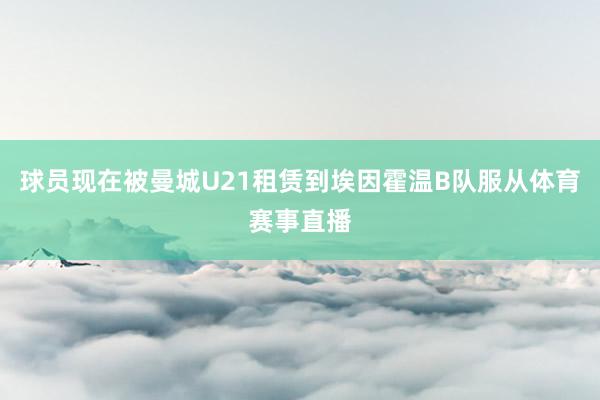 球员现在被曼城U21租赁到埃因霍温B队服从体育赛事直播