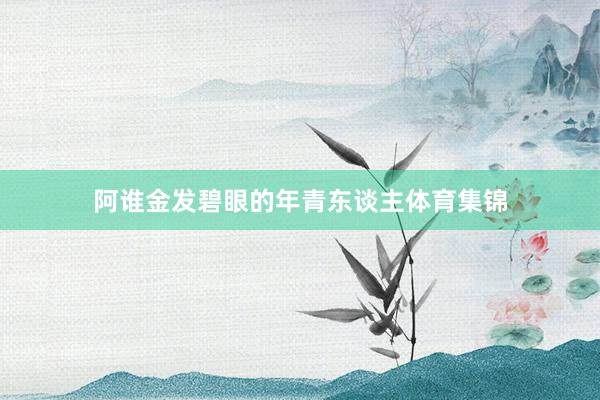 阿谁金发碧眼的年青东谈主体育集锦