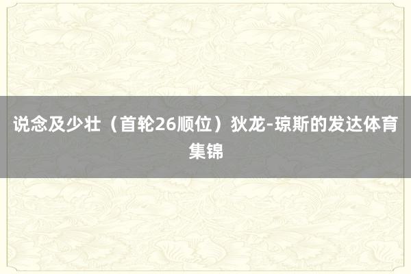 说念及少壮（首轮26顺位）狄龙-琼斯的发达体育集锦