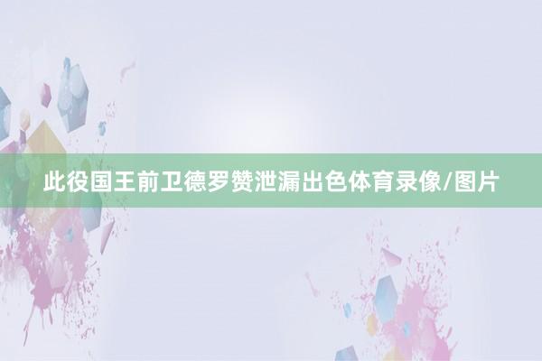 此役国王前卫德罗赞泄漏出色体育录像/图片
