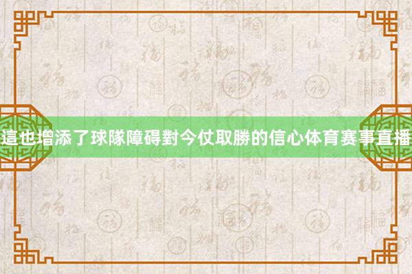 這也增添了球隊障碍對今仗取勝的信心体育赛事直播