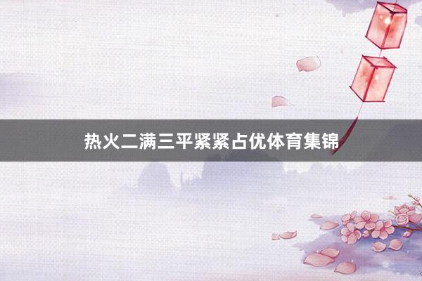 热火二满三平紧紧占优体育集锦