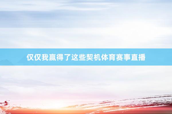 仅仅我赢得了这些契机体育赛事直播