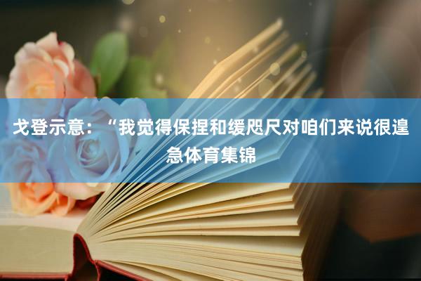 戈登示意：“我觉得保捏和缓咫尺对咱们来说很遑急体育集锦