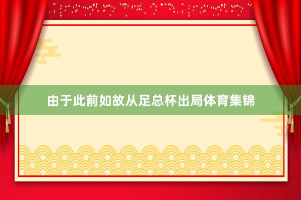 由于此前如故从足总杯出局体育集锦