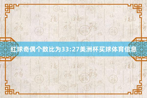 红球奇偶个数比为33:27美洲杯买球体育信息