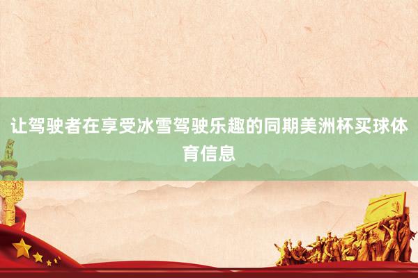让驾驶者在享受冰雪驾驶乐趣的同期美洲杯买球体育信息