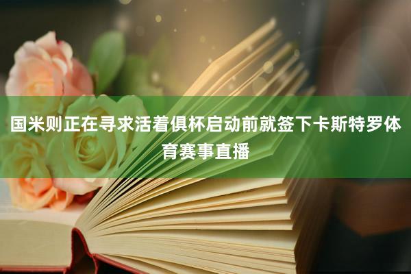 国米则正在寻求活着俱杯启动前就签下卡斯特罗体育赛事直播