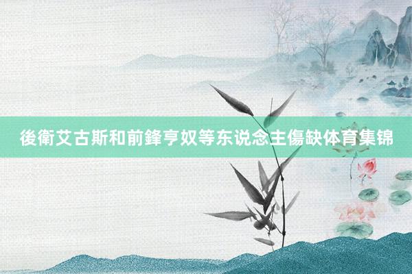 後衛艾古斯和前鋒亨奴等东说念主傷缺体育集锦