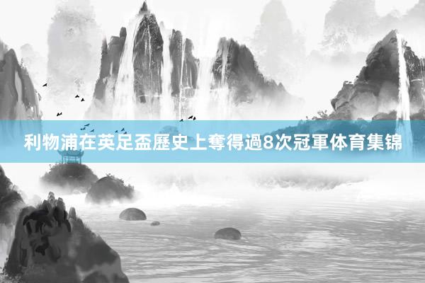利物浦在英足盃歷史上奪得過8次冠軍体育集锦
