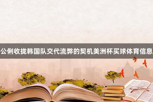 公俐收拢韩国队交代流弊的契机美洲杯买球体育信息