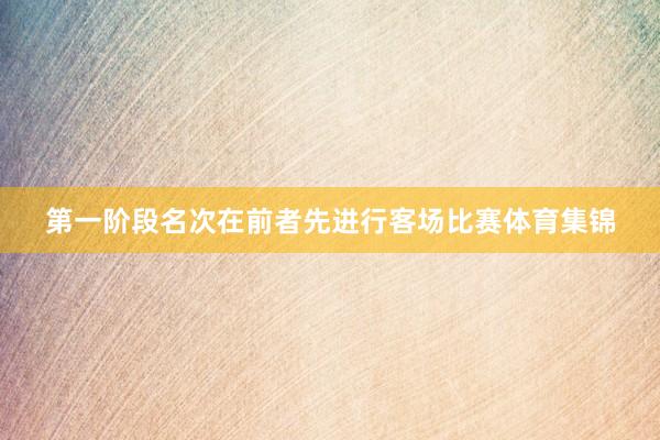 第一阶段名次在前者先进行客场比赛体育集锦