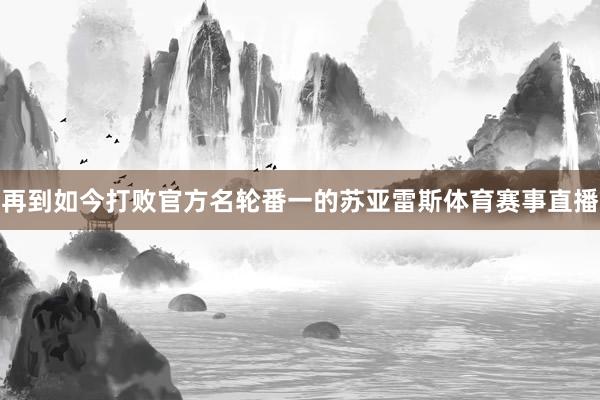 再到如今打败官方名轮番一的苏亚雷斯体育赛事直播