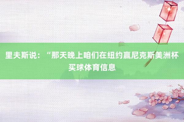 里夫斯说：“那天晚上咱们在纽约赢尼克斯美洲杯买球体育信息