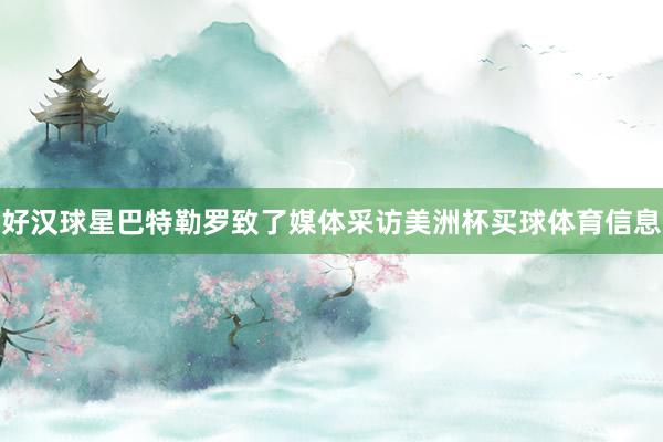 好汉球星巴特勒罗致了媒体采访美洲杯买球体育信息