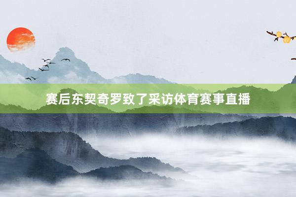 赛后东契奇罗致了采访体育赛事直播
