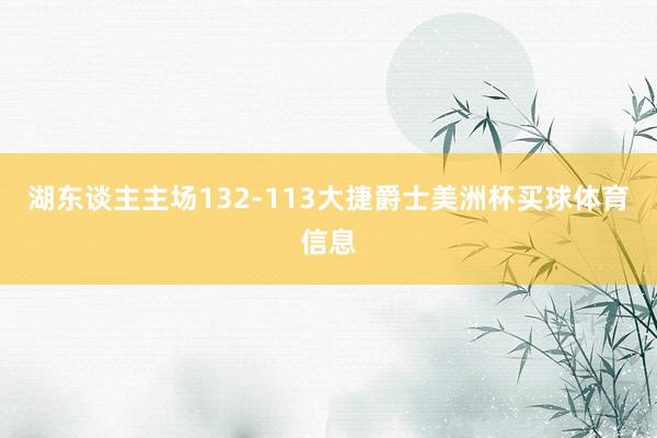 湖东谈主主场132-113大捷爵士美洲杯买球体育信息