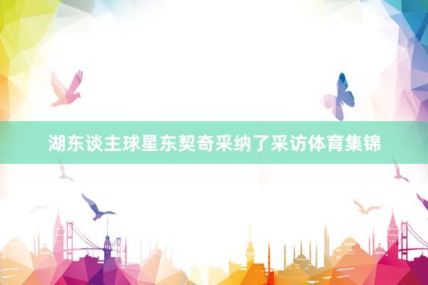 湖东谈主球星东契奇采纳了采访体育集锦