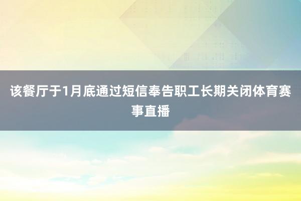 该餐厅于1月底通过短信奉告职工长期关闭体育赛事直播