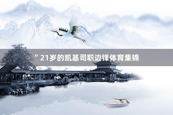”21岁的凯基司职边锋体育集锦