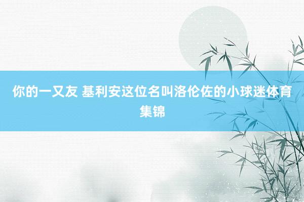 你的一又友 基利安这位名叫洛伦佐的小球迷体育集锦