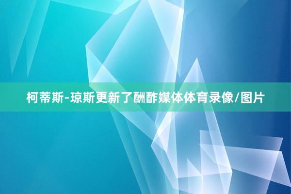 柯蒂斯-琼斯更新了酬酢媒体体育录像/图片
