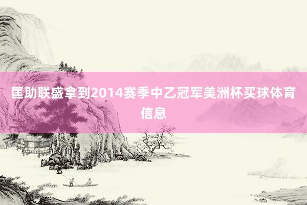 匡助联盛拿到2014赛季中乙冠军美洲杯买球体育信息