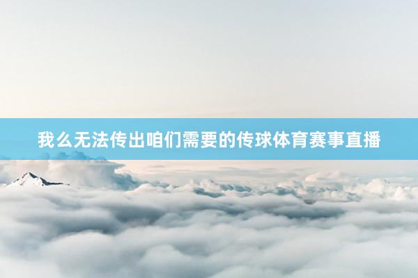 我么无法传出咱们需要的传球体育赛事直播