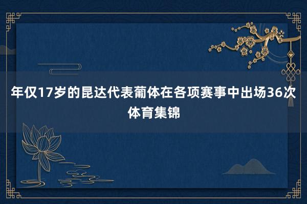 年仅17岁的昆达代表葡体在各项赛事中出场36次体育集锦