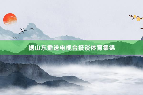 据山东播送电视台报谈体育集锦