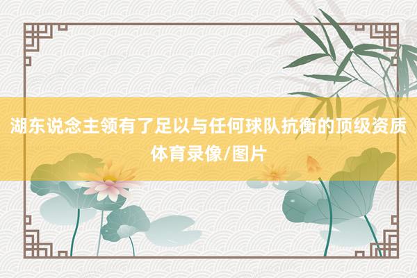 湖东说念主领有了足以与任何球队抗衡的顶级资质体育录像/图片