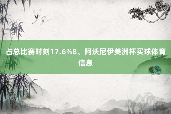 占总比赛时刻17.6%8、阿沃尼伊美洲杯买球体育信息